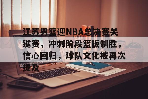 江苏男篮迎NBA总决赛关键赛,冲刺阶段篮板制胜,信心回归,球队文化被再次提及  江苏男篮迎NBA总决赛关键赛,冲刺阶段篮板制胜,信心回归,球队文化被再次提及