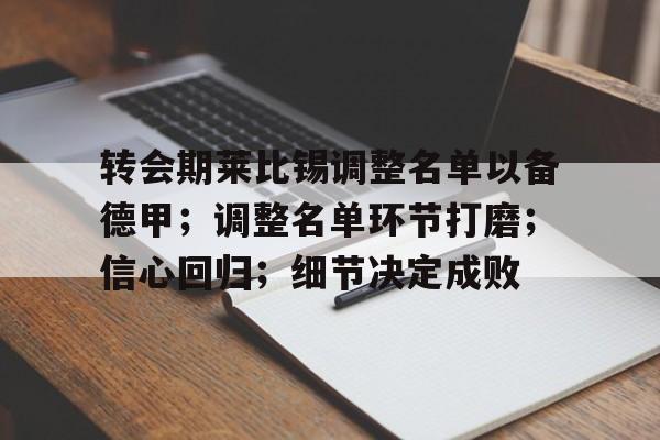 九游官网登录-包含转会期莱比锡调整名单以备德甲；调整名单环节打磨；信心回归；细节决定成败的词条